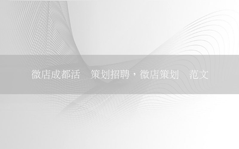 微店成都活动策划招聘，微店策划书范文