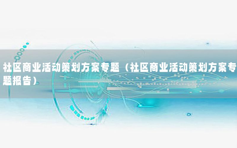 社区商业活动策划方案专题（社区商业活动策划方案专题报告）