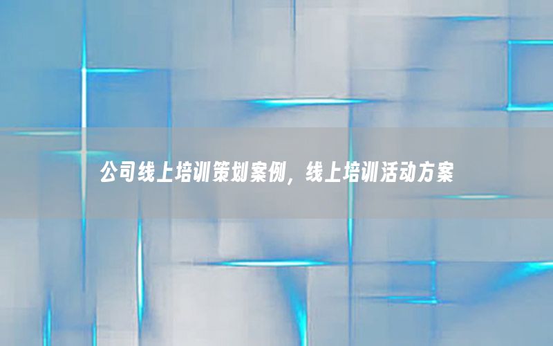 公司线上培训策划案例，线上培训活动方案