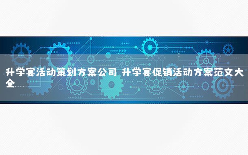 升学宴活动策划方案公司，升学宴促销活动方案范文大全