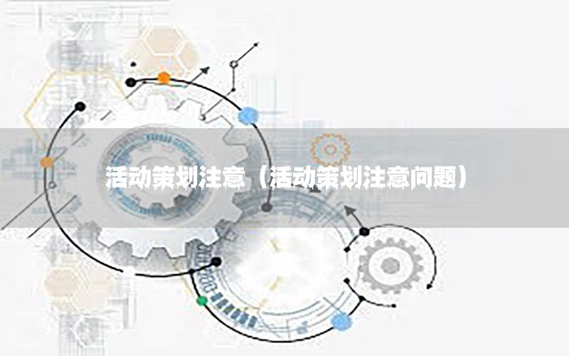 活动策划注意（活动策划注意问题）