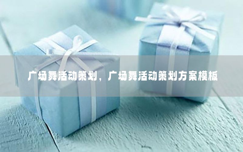 广场舞活动策划，广场舞活动策划方案模板