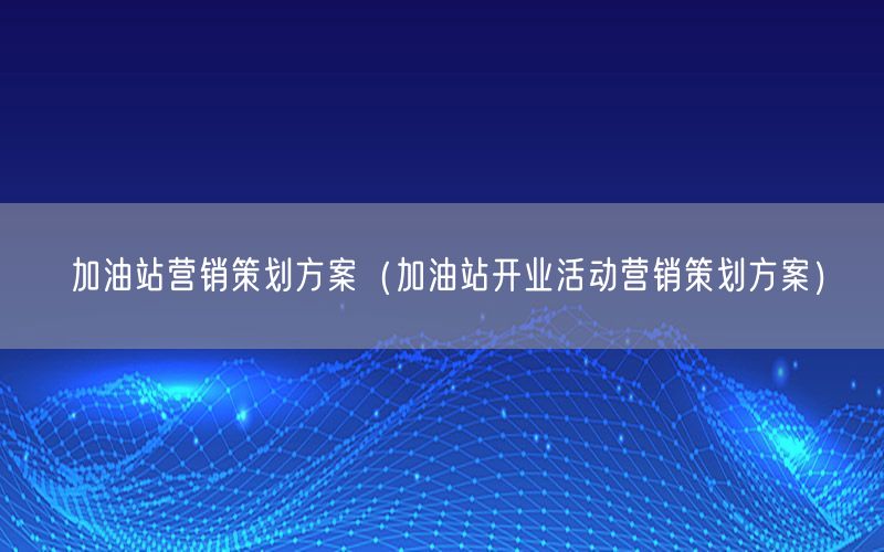 加油站营销策划方案（加油站开业活动营销策划方案）