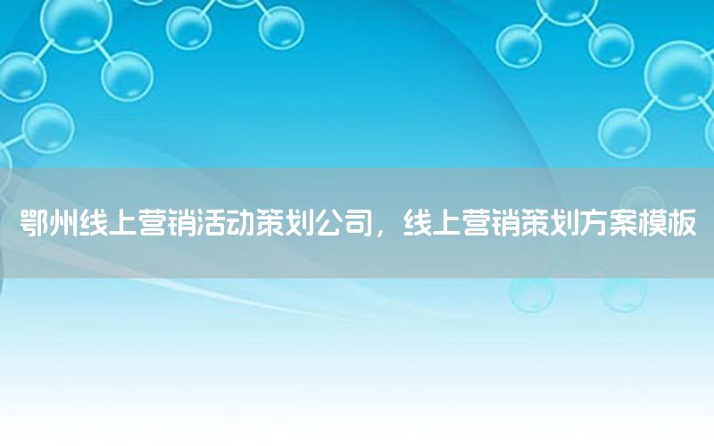 鄂州线上营销活动策划公司，线上营销策划方案模板