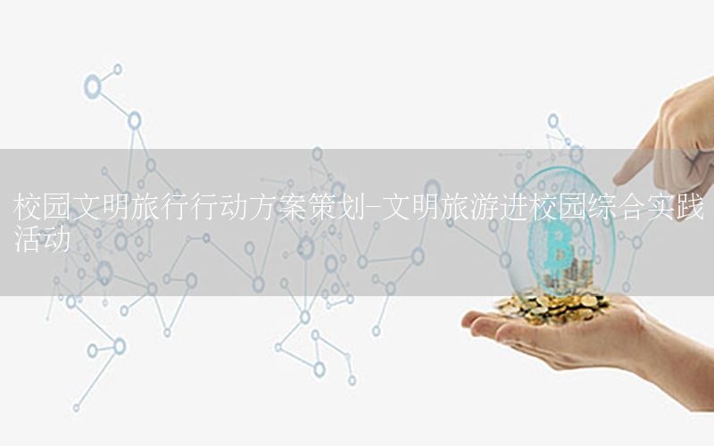 校园文明旅行行动方案策划-文明旅游进校园综合实践活动