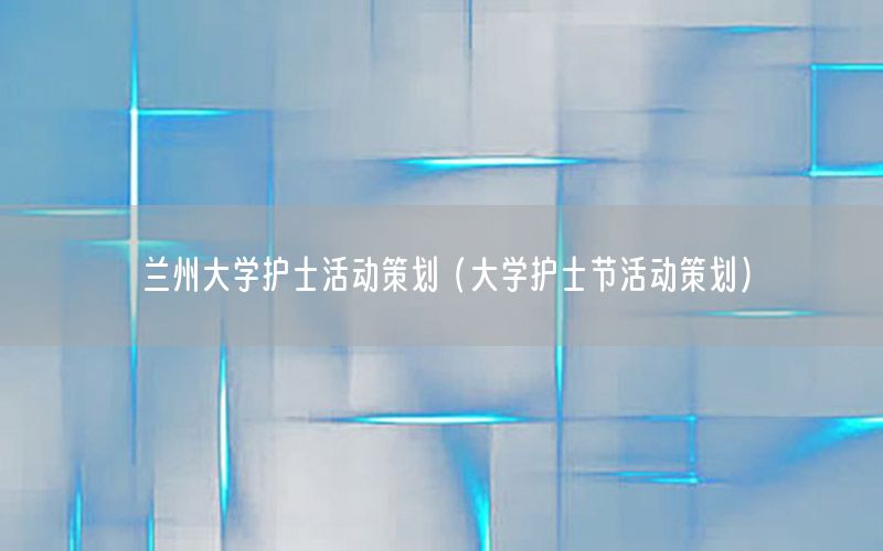 兰州大学护士活动策划（大学护士节活动策划）