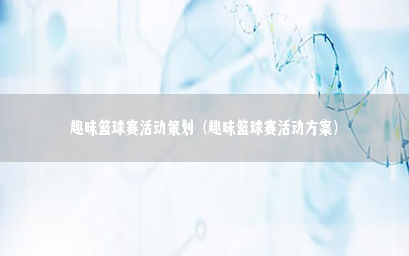 趣味篮球赛活动策划（趣味篮球赛活动方案）