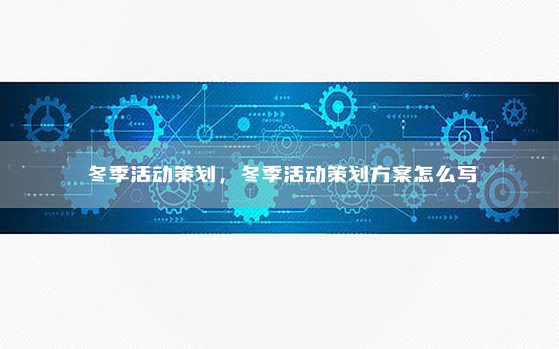 冬季活动策划，冬季活动策划方案怎么写