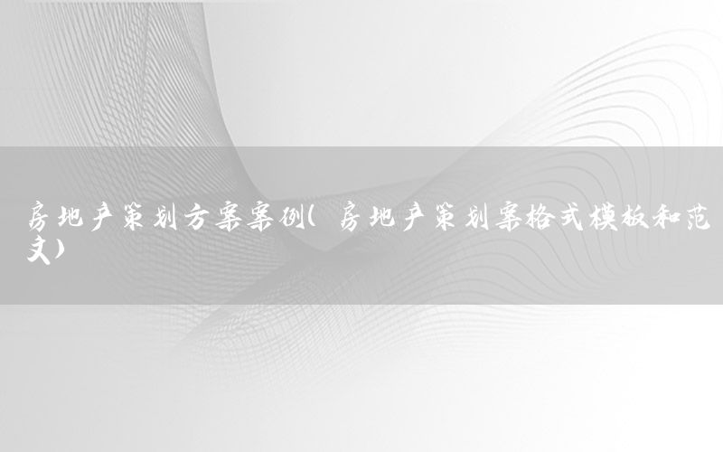 房地产策划方案案例（房地产策划案格式模板和范文）