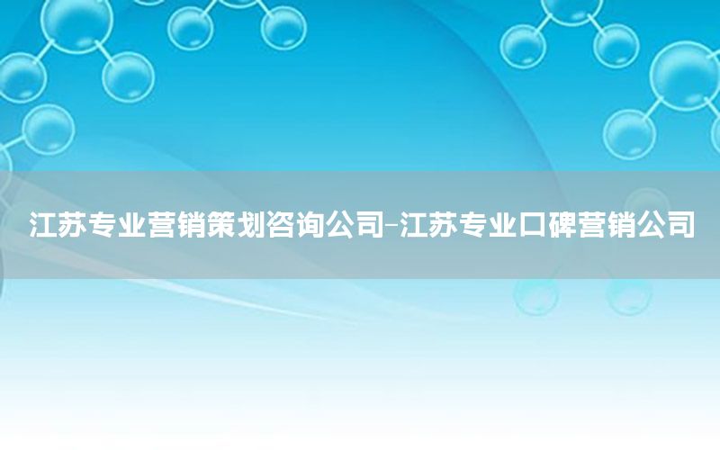 江苏专业营销策划咨询公司-江苏专业口碑营销公司