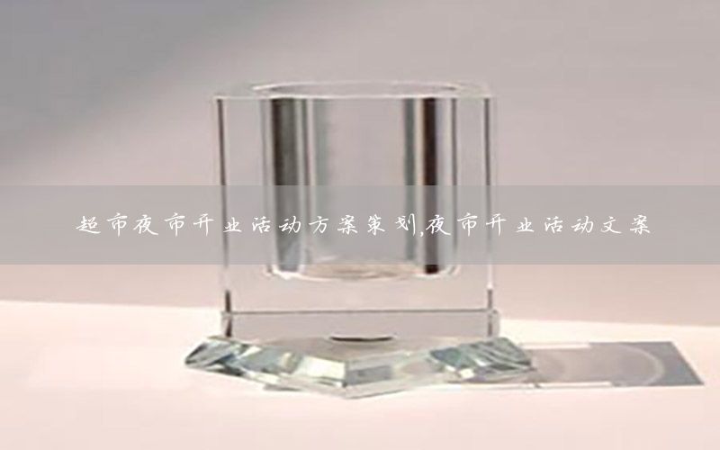超市夜市开业活动方案策划，夜市开业活动文案