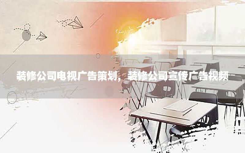 装修公司电视广告策划，装修公司宣传广告视频