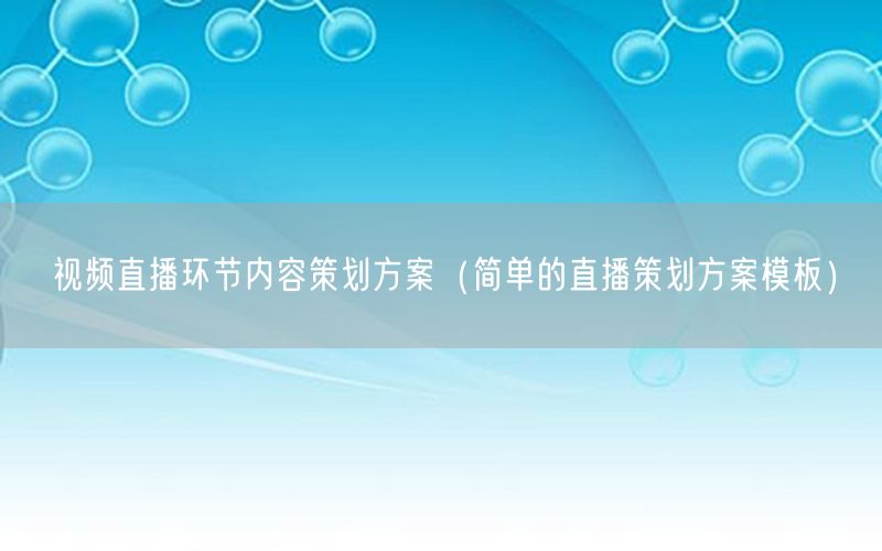 视频直播环节内容策划方案（简单的直播策划方案模板）