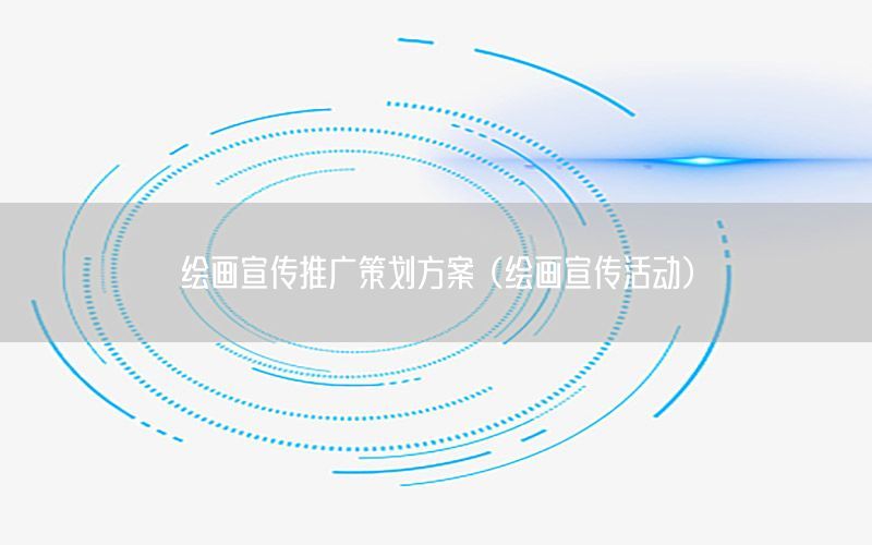 绘画宣传推广策划方案（绘画宣传活动）