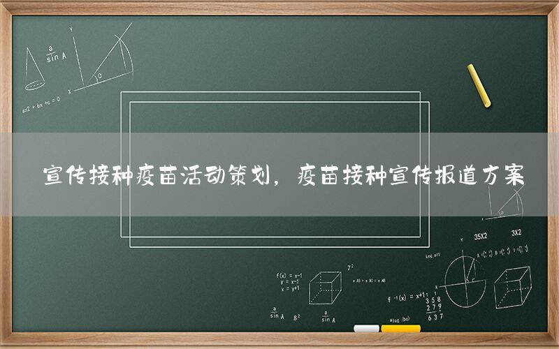宣传接种疫苗活动策划，疫苗接种宣传报道方案