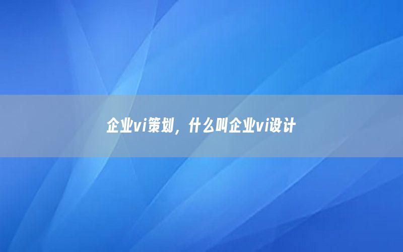 企业vi策划，什么叫企业vi设计