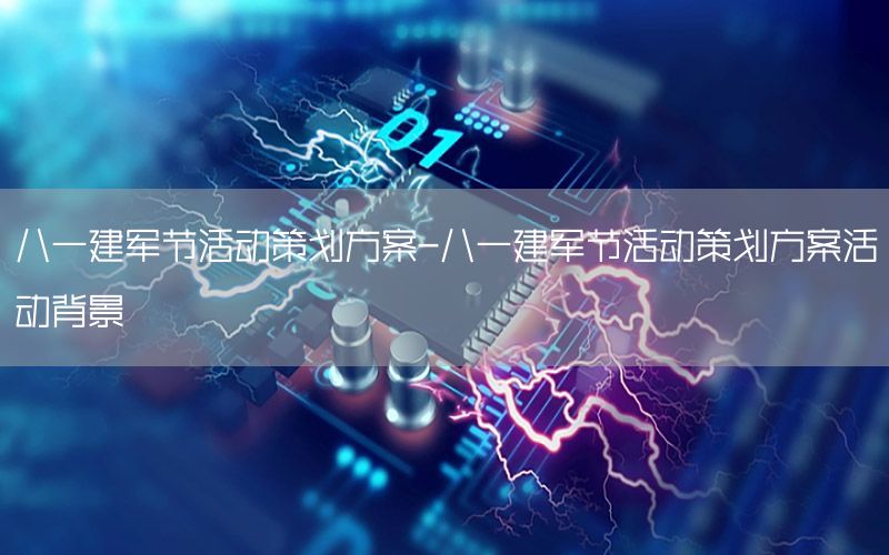 八一建军节活动策划方案-八一建军节活动策划方案活动背景