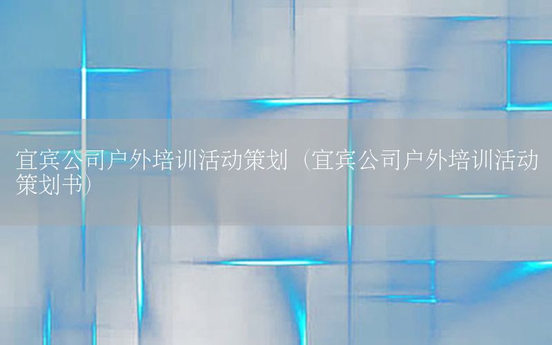 宜宾公司户外培训活动策划（宜宾公司户外培训活动策划书）