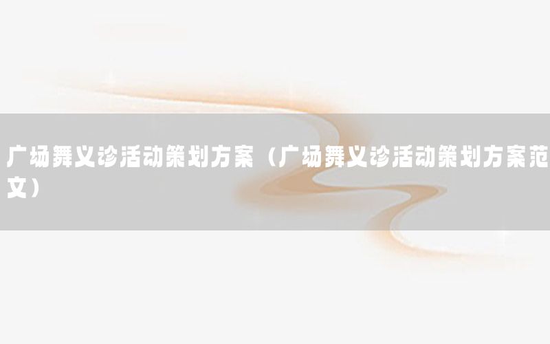 广场舞义诊活动策划方案（广场舞义诊活动策划方案范文）