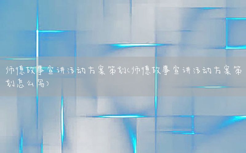 师德故事宣讲活动方案策划（师德故事宣讲活动方案策划怎么写）
