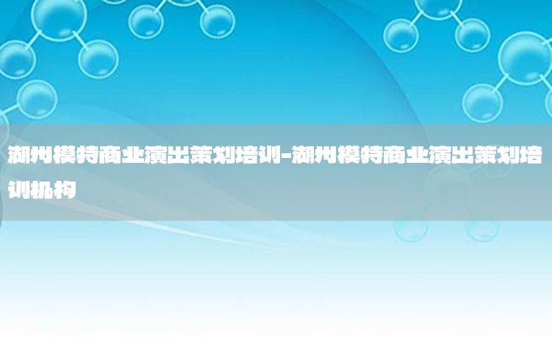 湖州模特商业演出策划培训-湖州模特商业演出策划培训机构