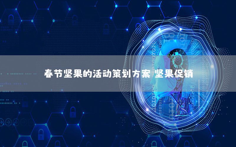 春节坚果的活动策划方案（坚果促销）