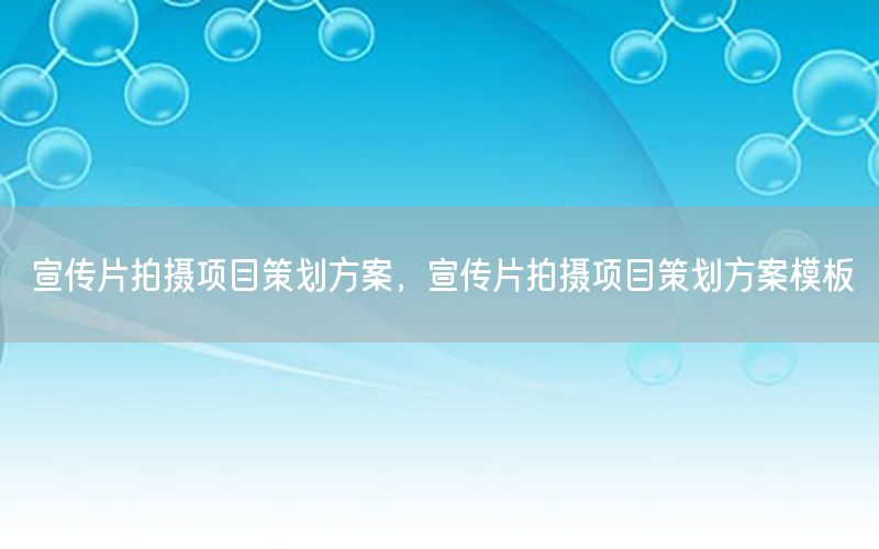 宣传片拍摄项目策划方案，宣传片拍摄项目策划方案模板