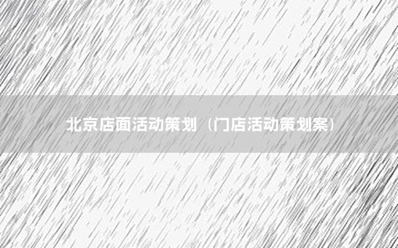 北京店面活动策划（门店活动策划案）