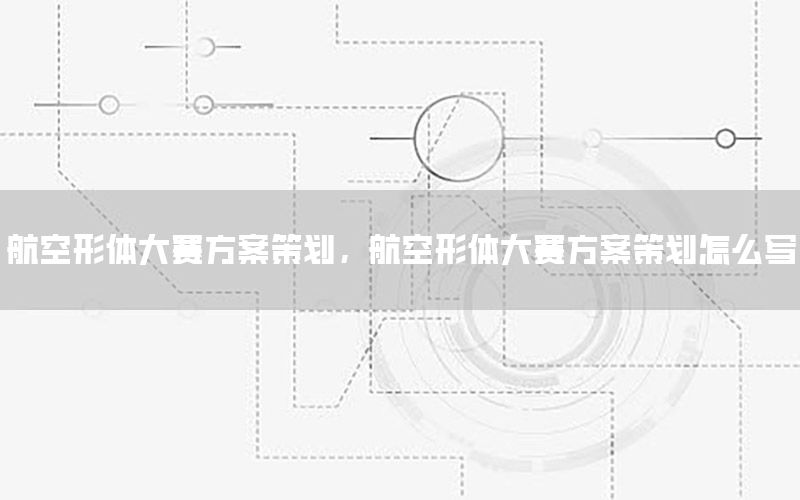 航空形体大赛方案策划，航空形体大赛方案策划怎么写
