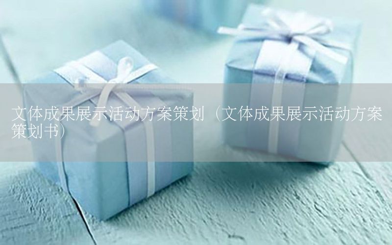 文体成果展示活动方案策划（文体成果展示活动方案策划书）