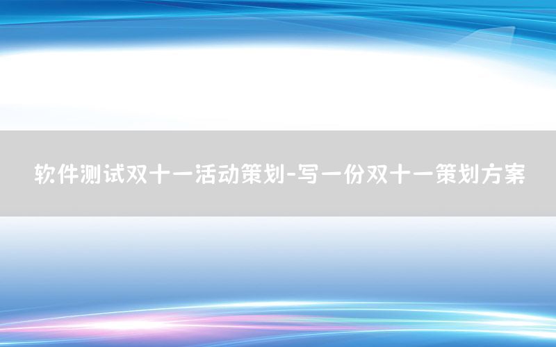 软件测试双十一活动策划-写一份双十一策划方案