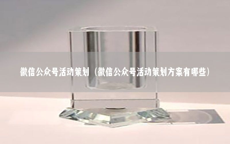 微信公众号活动策划（微信公众号活动策划方案有哪些）