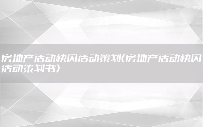房地产活动快闪活动策划（房地产活动快闪活动策划书）