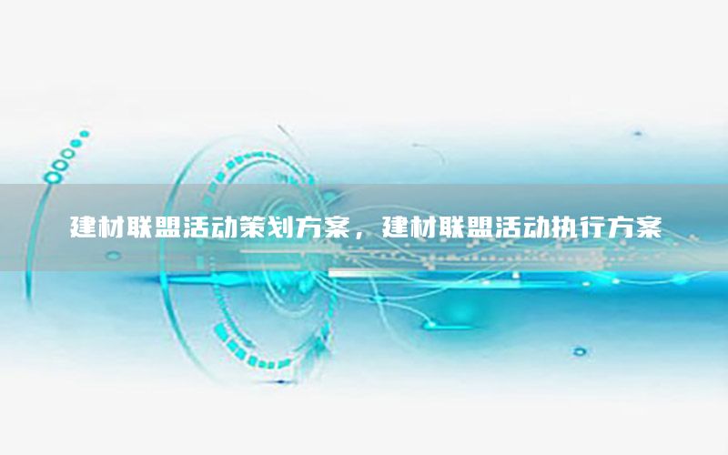 建材联盟活动策划方案，建材联盟活动执行方案