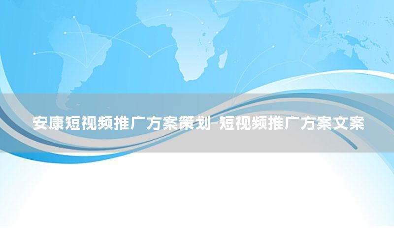 安康短视频推广方案策划-短视频推广方案文案