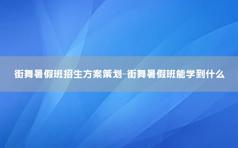 街舞暑假班招生方案策划-街舞暑假班能学到什么