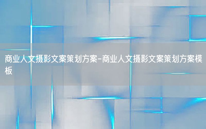 商业人文摄影文案策划方案-商业人文摄影文案策划方案模板