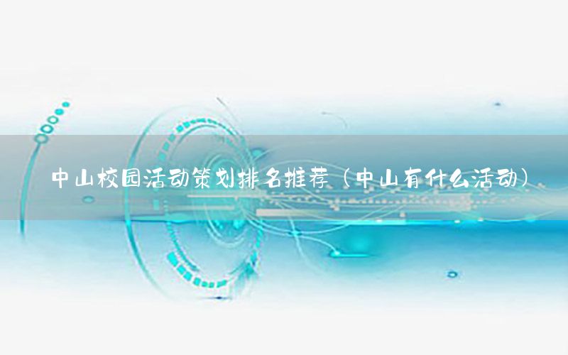 中山校园活动策划排名推荐（中山有什么活动）
