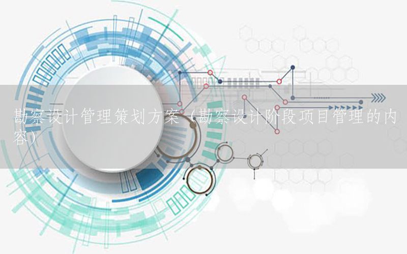 勘察设计管理策划方案（勘察设计阶段项目管理的内容）