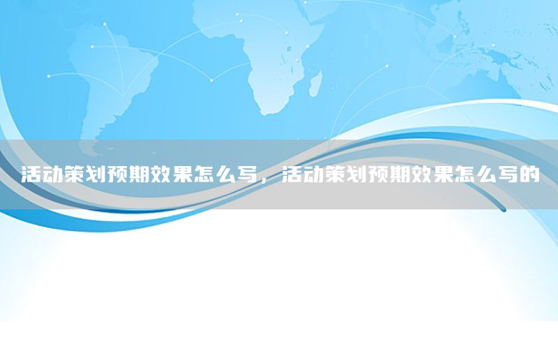 活动策划预期效果怎么写，活动策划预期效果怎么写的