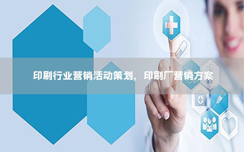 印刷行业营销活动策划，印刷厂营销方案