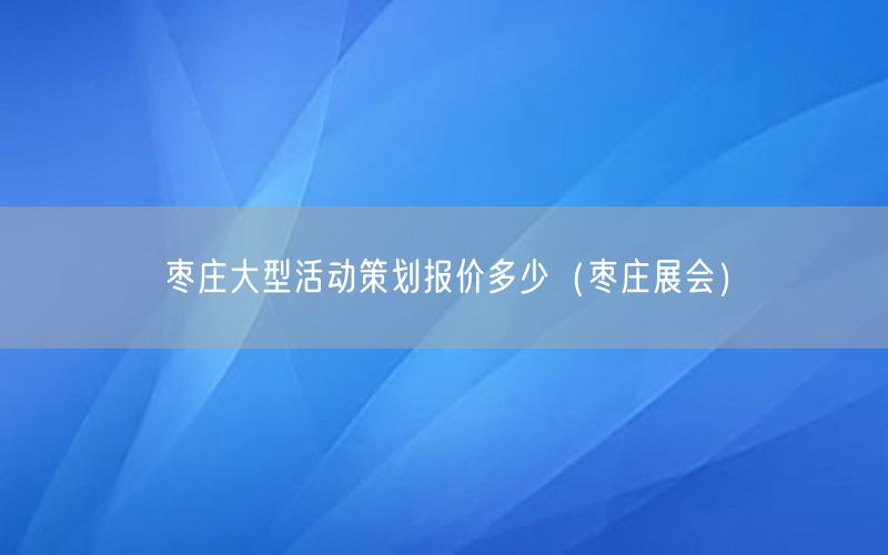 枣庄大型活动策划报价多少（枣庄展会）