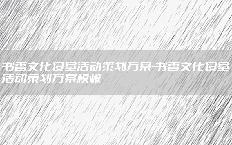 书香文化寝室活动策划方案-书香文化寝室活动策划方案模板