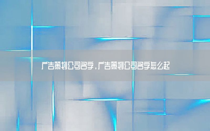 广告策划公司名字，广告策划公司名字怎么起