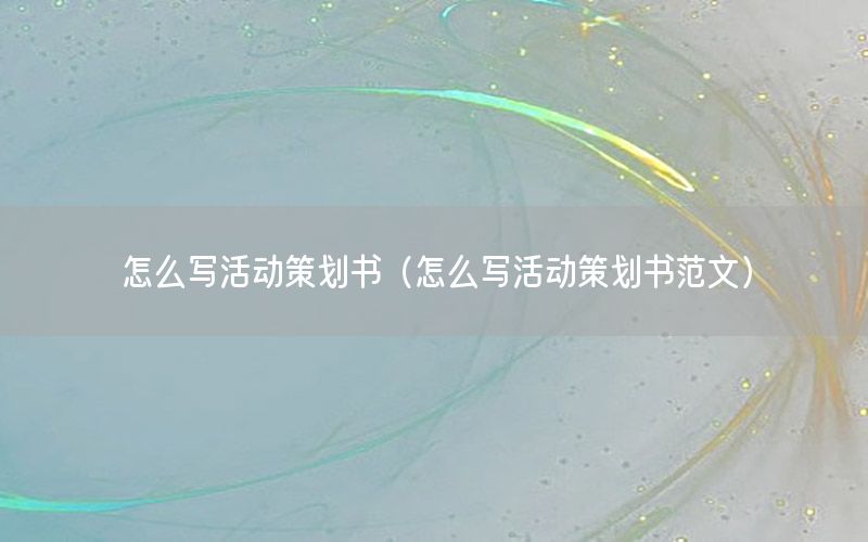怎么写活动策划书（怎么写活动策划书范文）
