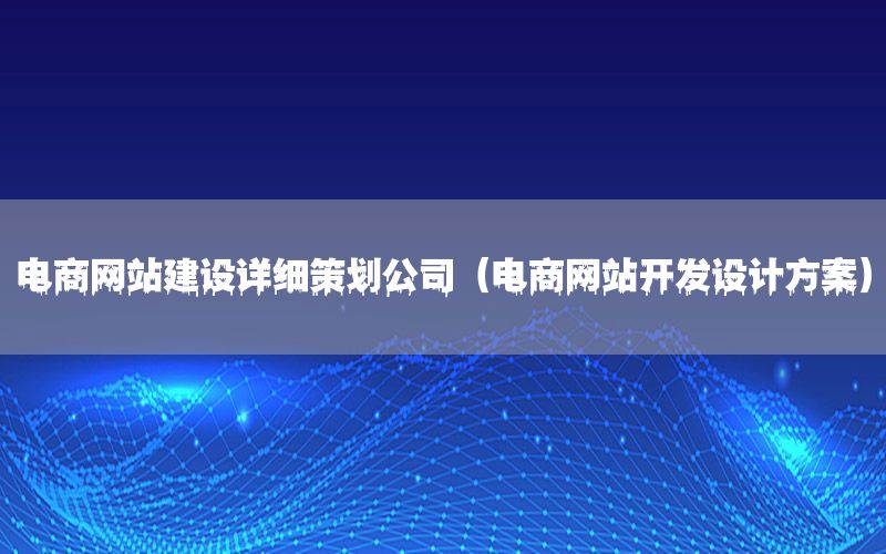 电商网站建设详细策划公司（电商网站开发设计方案）