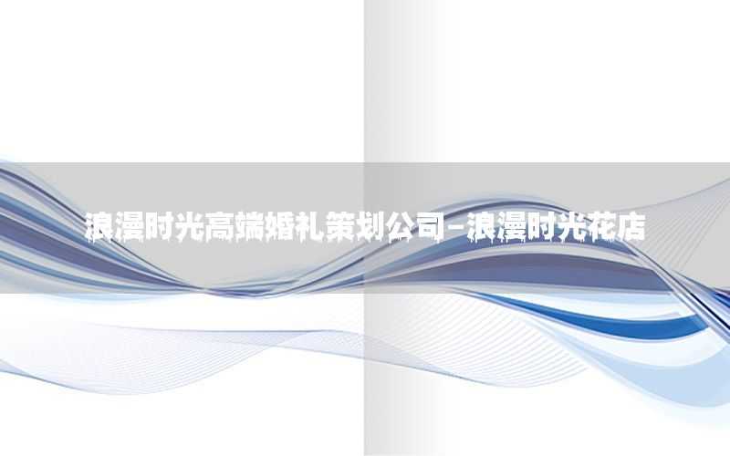 浪漫时光高端婚礼策划公司-浪漫时光花店