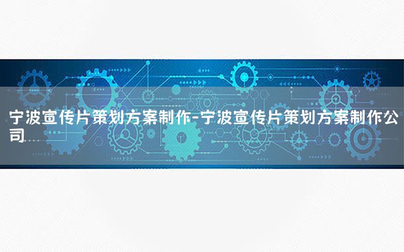 宁波宣传片策划方案制作-宁波宣传片策划方案制作公司
