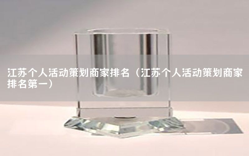 江苏个人活动策划商家排名（江苏个人活动策划商家排名第一）