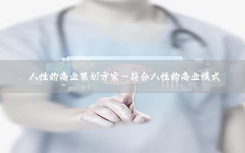 人性的商业策划方案-符合人性的商业模式